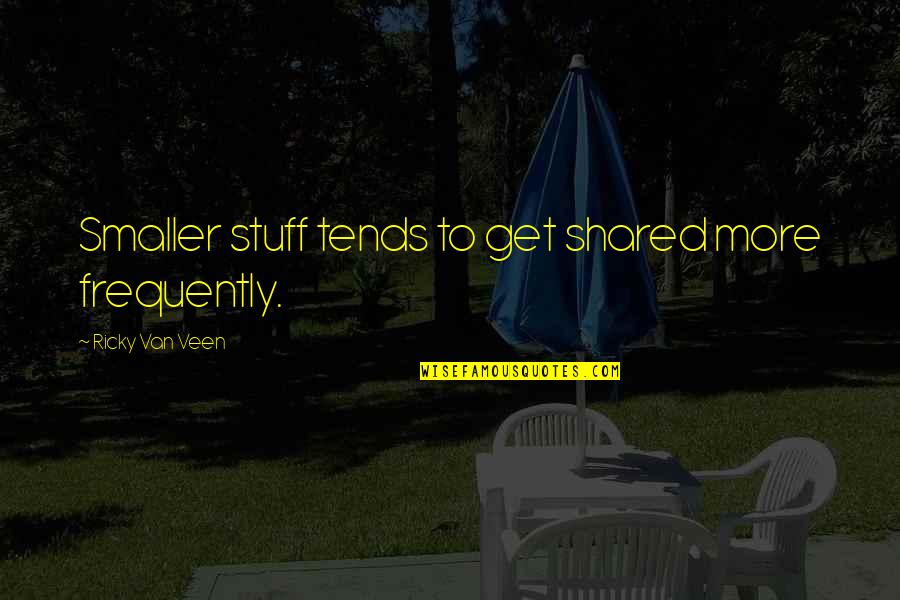 Veen Quotes By Ricky Van Veen: Smaller stuff tends to get shared more frequently.