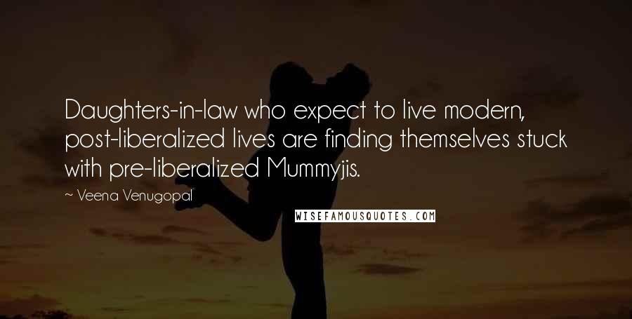 Veena Venugopal quotes: Daughters-in-law who expect to live modern, post-liberalized lives are finding themselves stuck with pre-liberalized Mummyjis.