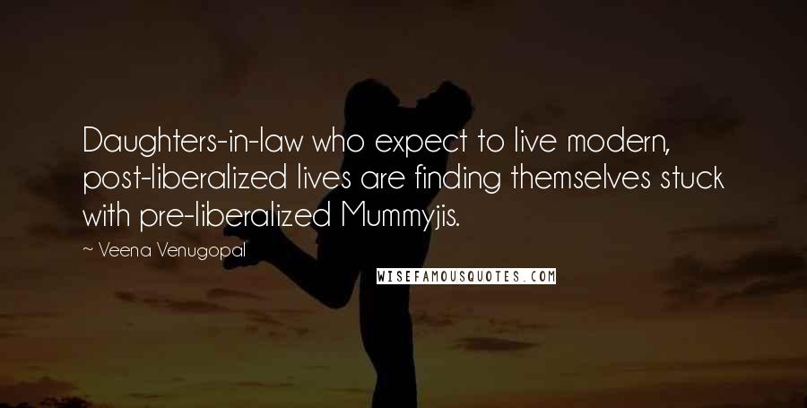 Veena Venugopal quotes: Daughters-in-law who expect to live modern, post-liberalized lives are finding themselves stuck with pre-liberalized Mummyjis. Veena Venugopal quotes: Daughters-in-law who expect to live modern, post-liberalized lives are finding themselves stuck with pre-liberalized Mummyjis.