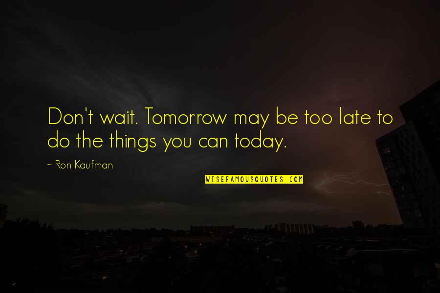 Veenendaalcave Quotes By Ron Kaufman: Don't wait. Tomorrow may be too late to