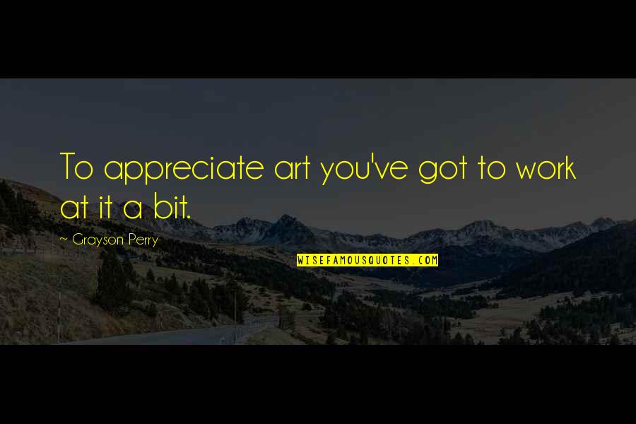 Veep Kent Quotes By Grayson Perry: To appreciate art you've got to work at Veep Kent Quotes By Grayson Perry: To appreciate art you've got to work at