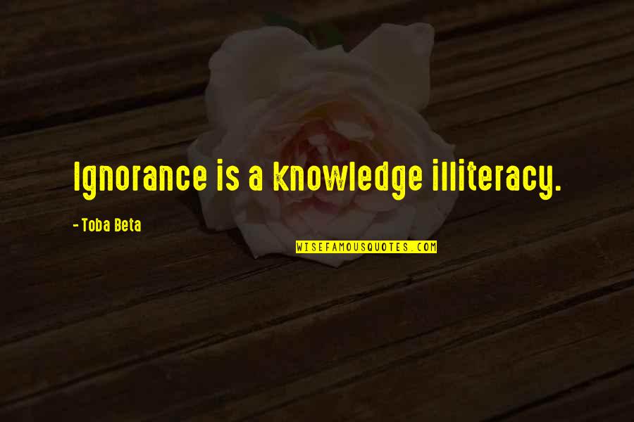 Veep Testimony Quotes By Toba Beta: Ignorance is a knowledge illiteracy.