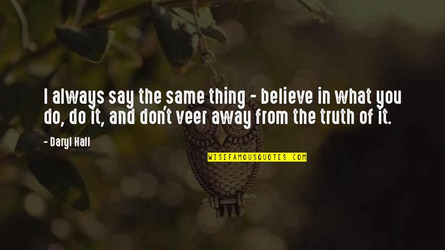 Veer Quotes By Daryl Hall: I always say the same thing - believe Veer Quotes By Daryl Hall: I always say the same thing - believe