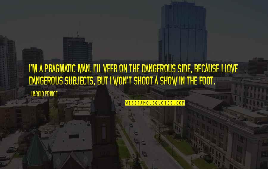 Veer Quotes By Harold Prince: I'm a pragmatic man. I'll veer on the Veer Quotes By Harold Prince: I'm a pragmatic man. I'll veer on the