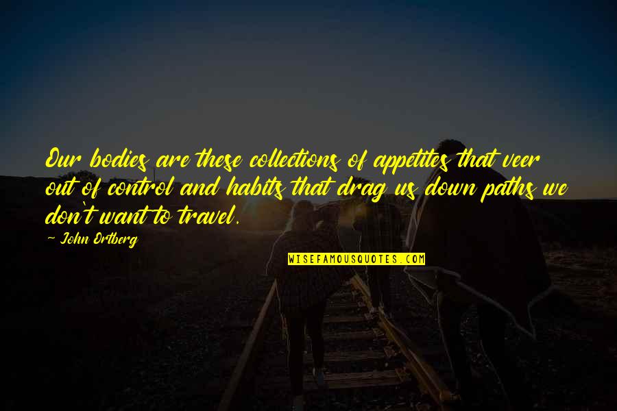 Veer Quotes By John Ortberg: Our bodies are these collections of appetites that