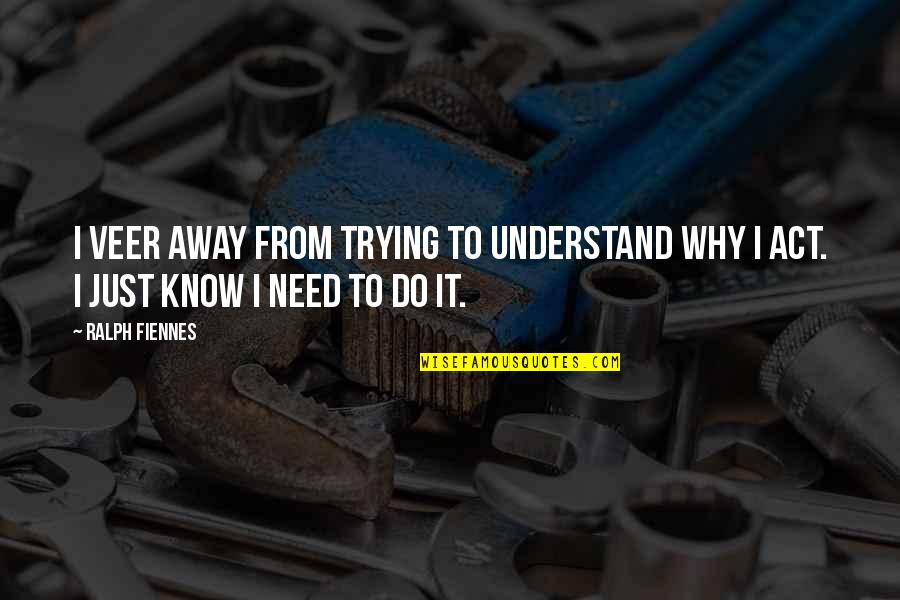 Veer Quotes By Ralph Fiennes: I veer away from trying to understand why
