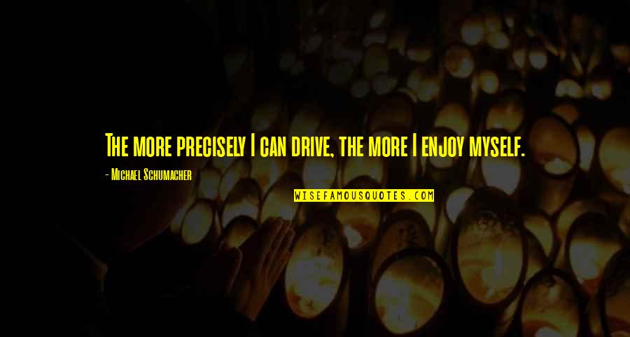 Veer Zaara Memorable Quotes By Michael Schumacher: The more precisely I can drive, the more Veer Zaara Memorable Quotes By Michael Schumacher: The more precisely I can drive, the more