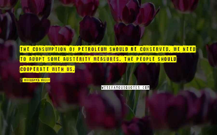 Veerappa Moily quotes: The consumption of petroleum should be conserved. We need to adopt some austerity measures. The people should cooperate with us.