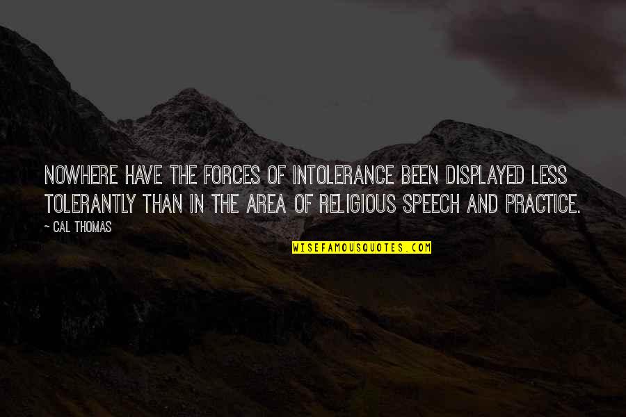 Veertig Moeders Quotes By Cal Thomas: Nowhere have the forces of intolerance been displayed Veertig Moeders Quotes By Cal Thomas: Nowhere have the forces of intolerance been displayed