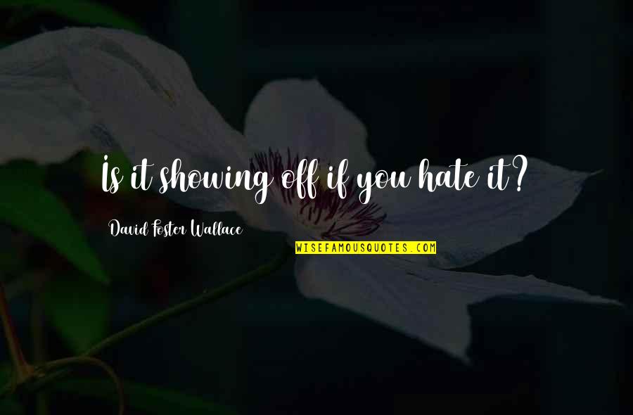 Veeteelt Wiki Quotes By David Foster Wallace: Is it showing off if you hate it?