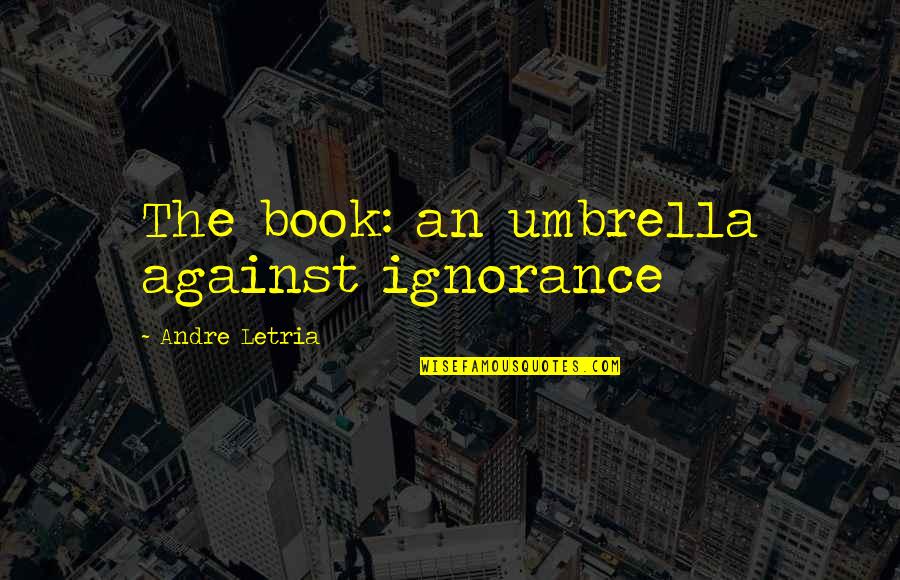 Veeva Vault Quotes By Andre Letria: The book: an umbrella against ignorance Veeva Vault Quotes By Andre Letria: The book: an umbrella against ignorance