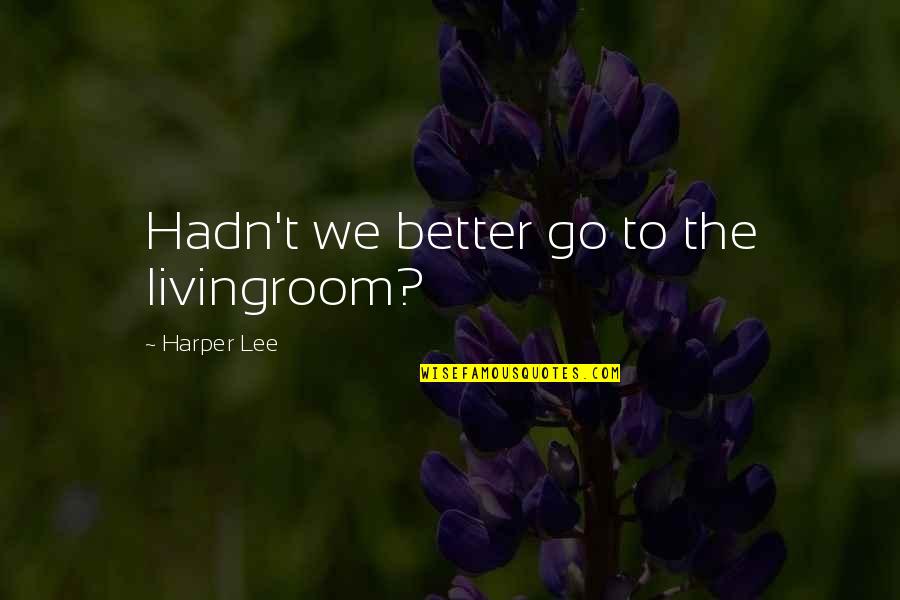 Vefalim Quotes By Harper Lee: Hadn't we better go to the livingroom? Vefalim Quotes By Harper Lee: Hadn't we better go to the livingroom?