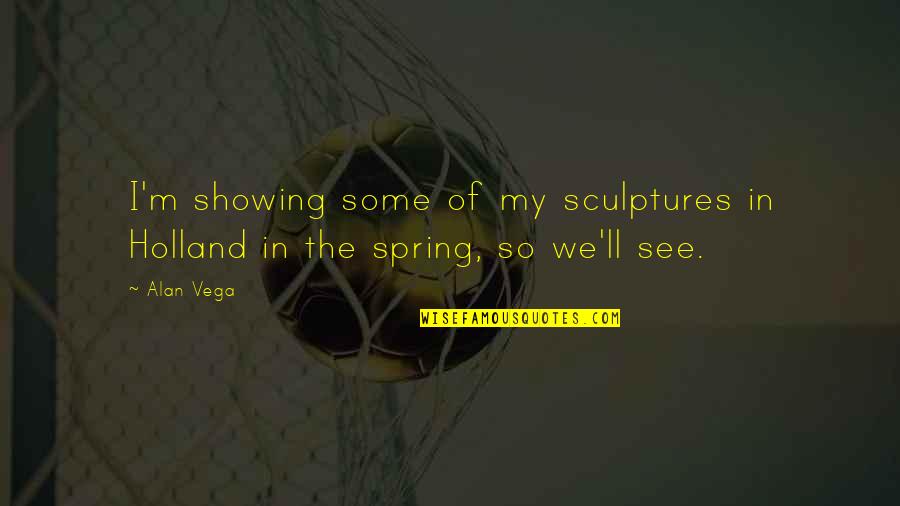 Vega Quotes By Alan Vega: I'm showing some of my sculptures in Holland