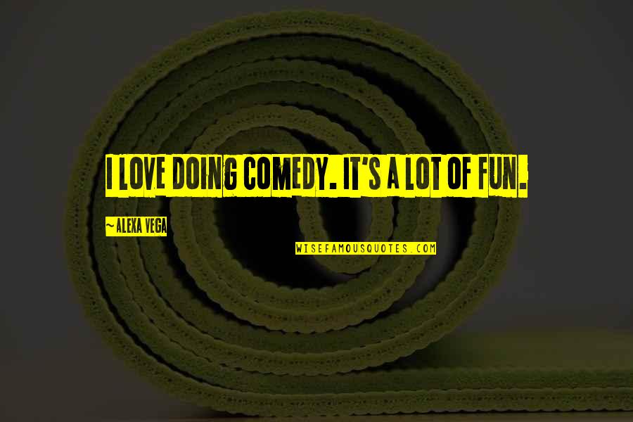 Vega Quotes By Alexa Vega: I love doing comedy. It's a lot of