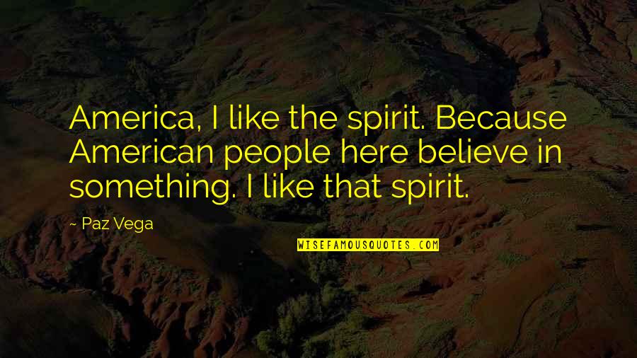 Vega Quotes By Paz Vega: America, I like the spirit. Because American people