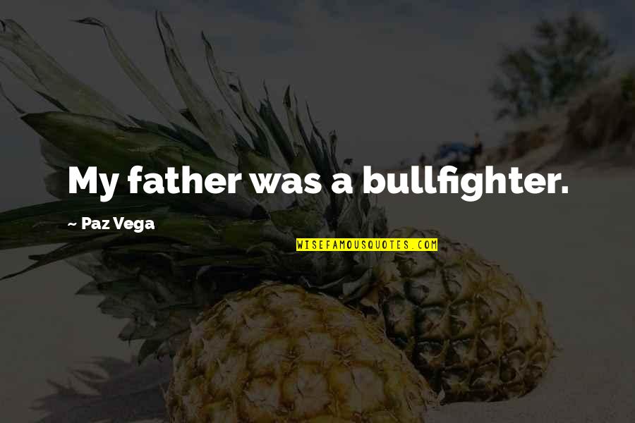 Vega Quotes By Paz Vega: My father was a bullfighter.