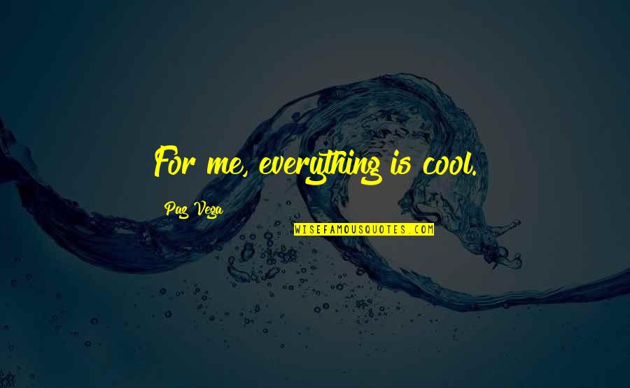 Vega Quotes By Paz Vega: For me, everything is cool.