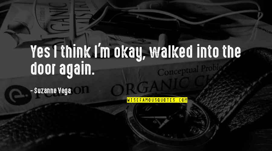 Vega Quotes By Suzanne Vega: Yes I think I'm okay, walked into the