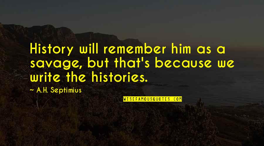 Vegabons Quotes By A.H. Septimius: History will remember him as a savage, but