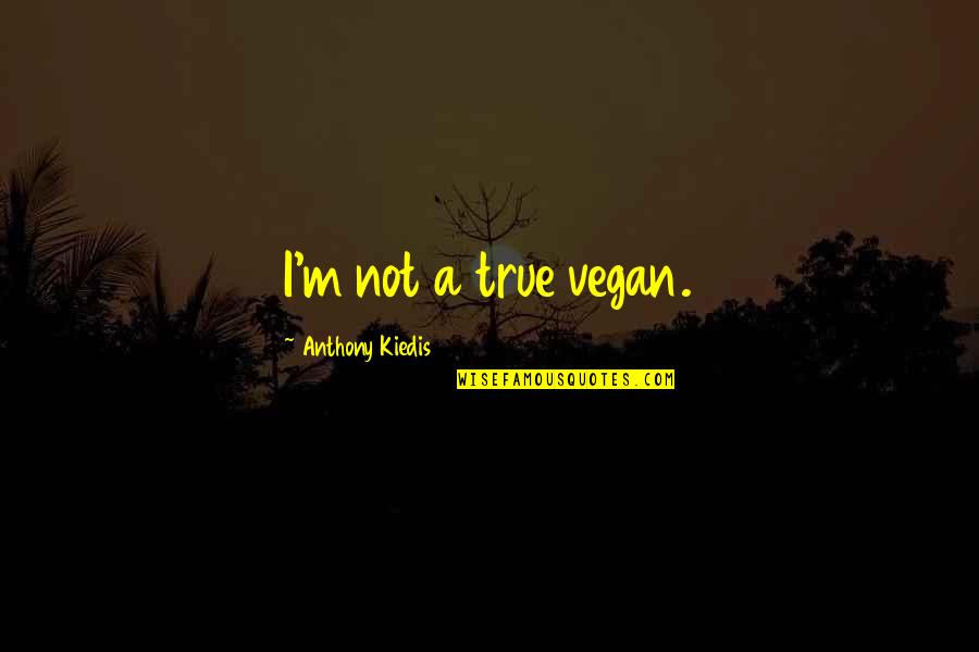 Vegan Quotes By Anthony Kiedis: I'm not a true vegan.