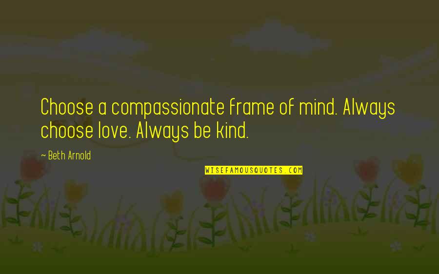 Vegan Quotes By Beth Arnold: Choose a compassionate frame of mind. Always choose