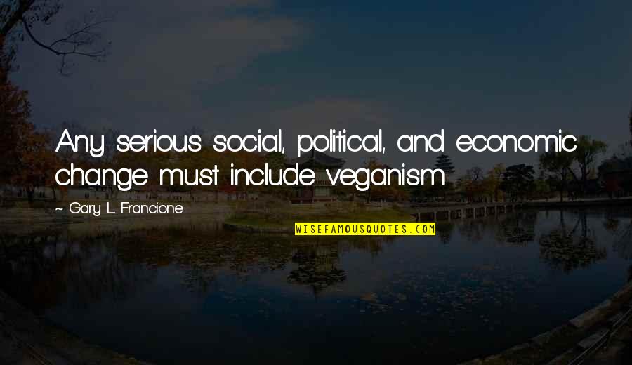 Vegan Quotes By Gary L. Francione: Any serious social, political, and economic change must
