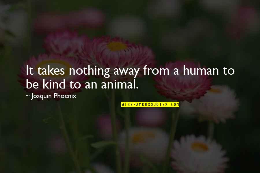 Vegan Quotes By Joaquin Phoenix: It takes nothing away from a human to