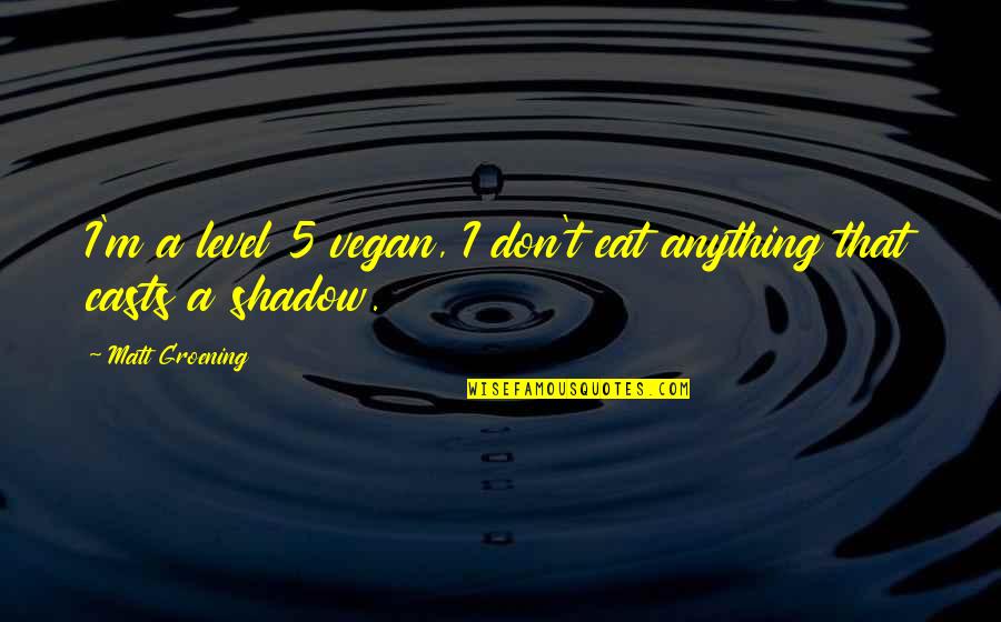 Vegan Quotes By Matt Groening: I'm a level 5 vegan, I don't eat