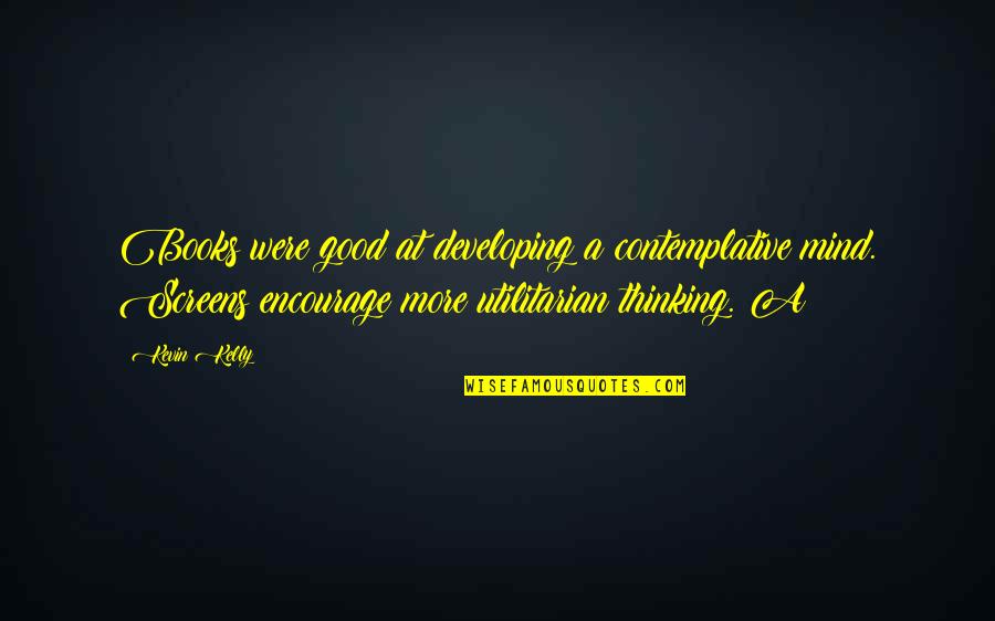 Veganostomy Quotes By Kevin Kelly: Books were good at developing a contemplative mind.