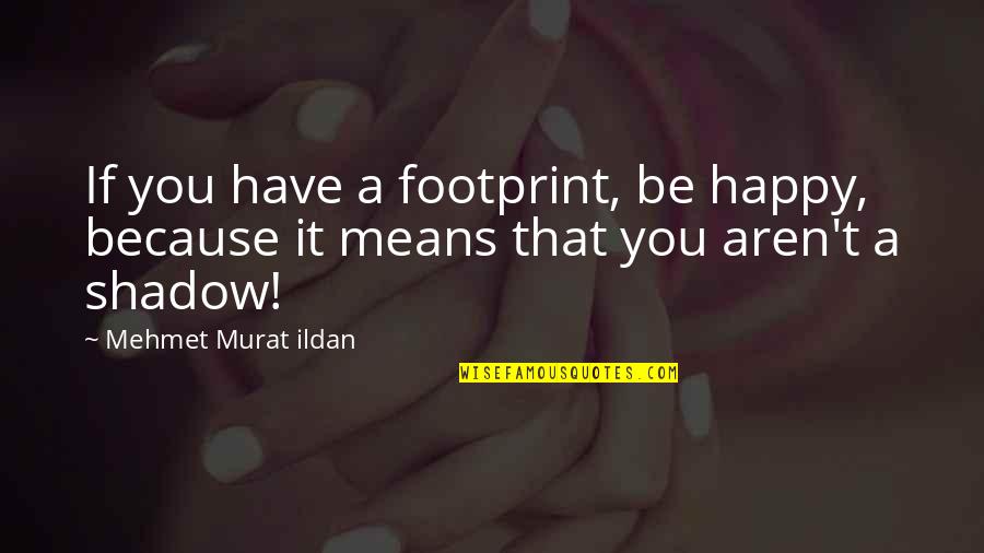 Veganostomy Quotes By Mehmet Murat Ildan: If you have a footprint, be happy, because