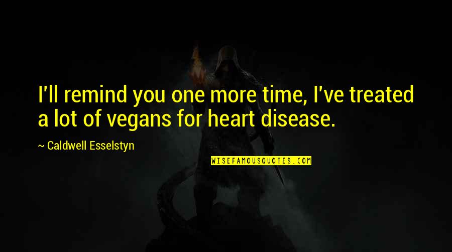 Vegans Quotes By Caldwell Esselstyn: I'll remind you one more time, I've treated Vegans Quotes By Caldwell Esselstyn: I'll remind you one more time, I've treated