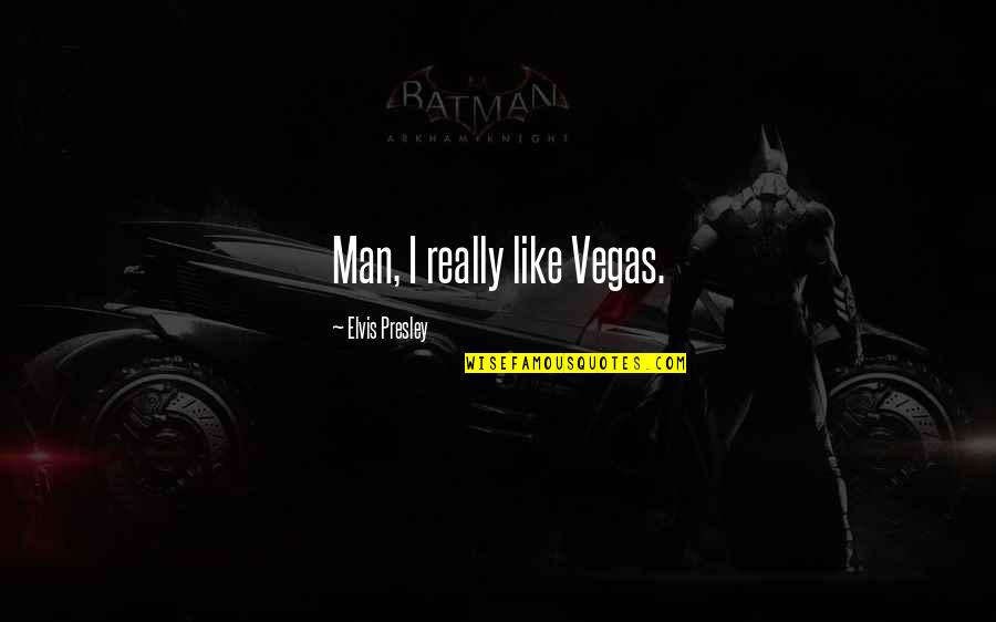 Vegas's Quotes By Elvis Presley: Man, I really like Vegas.