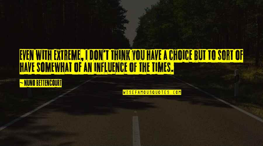 Vegematic Quotes By Nuno Bettencourt: Even with Extreme, I don't think you have Vegematic Quotes By Nuno Bettencourt: Even with Extreme, I don't think you have