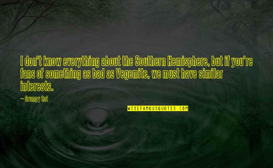 Vegemite Quotes By Grumpy Cat: I don't know everything about the Southern Hemisphere, Vegemite Quotes By Grumpy Cat: I don't know everything about the Southern Hemisphere,