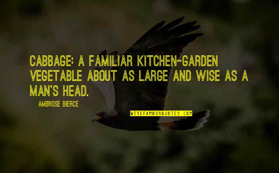 Vegetable Garden Quotes By Ambrose Bierce: Cabbage: a familiar kitchen-garden vegetable about as large