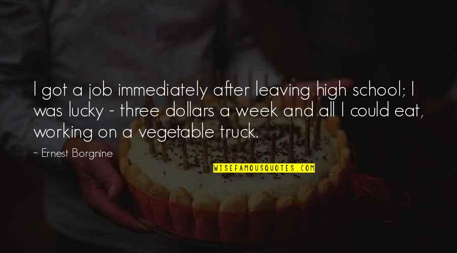 Vegetable Quotes By Ernest Borgnine: I got a job immediately after leaving high Vegetable Quotes By Ernest Borgnine: I got a job immediately after leaving high