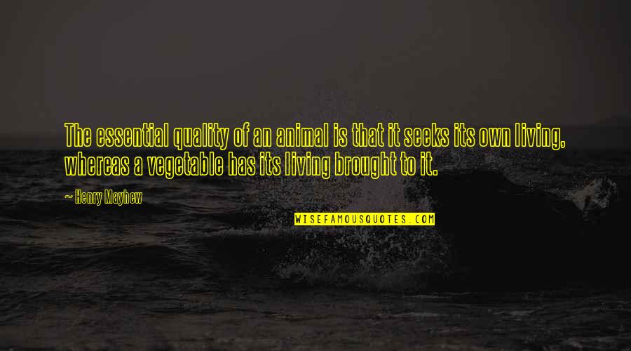 Vegetable Quotes By Henry Mayhew: The essential quality of an animal is that Vegetable Quotes By Henry Mayhew: The essential quality of an animal is that