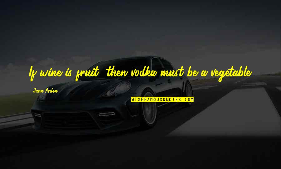 Vegetable Quotes By Jann Arden: If wine is fruit, then vodka must be Vegetable Quotes By Jann Arden: If wine is fruit, then vodka must be