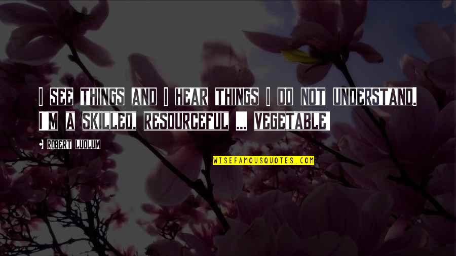 Vegetable Quotes By Robert Ludlum: I see things and I hear things I