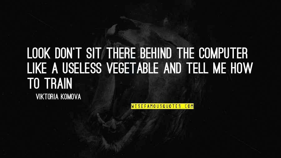 Vegetable Quotes By Viktoria Komova: Look don't sit there behind the computer like