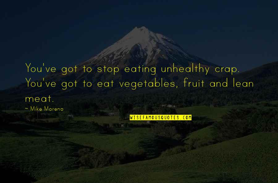 Vegetables And Fruit Quotes By Mike Moreno: You've got to stop eating unhealthy crap. You've Vegetables And Fruit Quotes By Mike Moreno: You've got to stop eating unhealthy crap. You've