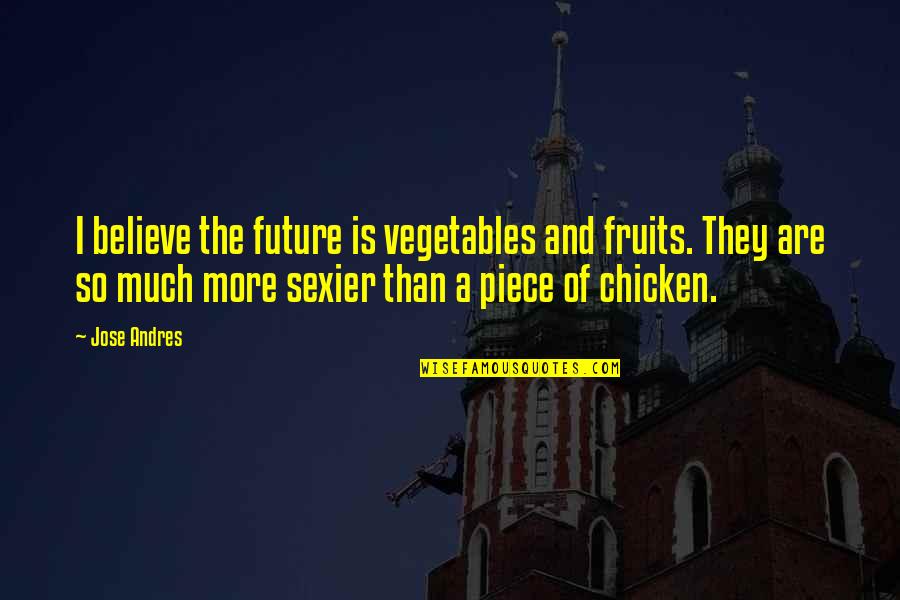 Vegetables And Fruits Quotes By Jose Andres: I believe the future is vegetables and fruits.
