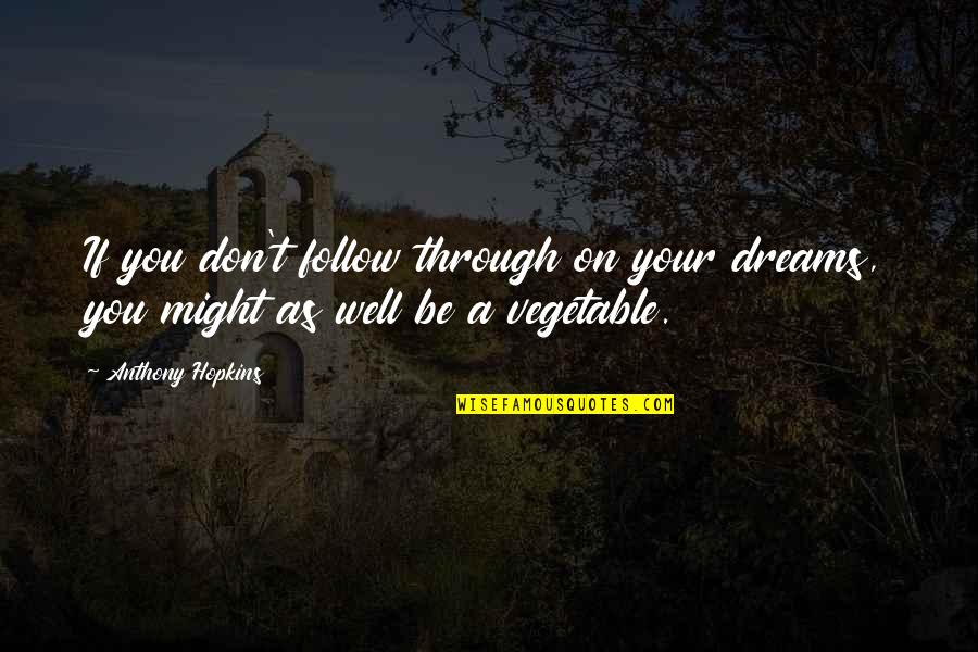 Vegetables Quotes By Anthony Hopkins: If you don't follow through on your dreams,