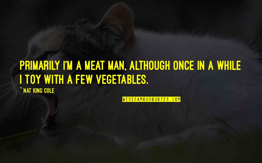 Vegetables Quotes By Nat King Cole: Primarily I'm a meat man, although once in