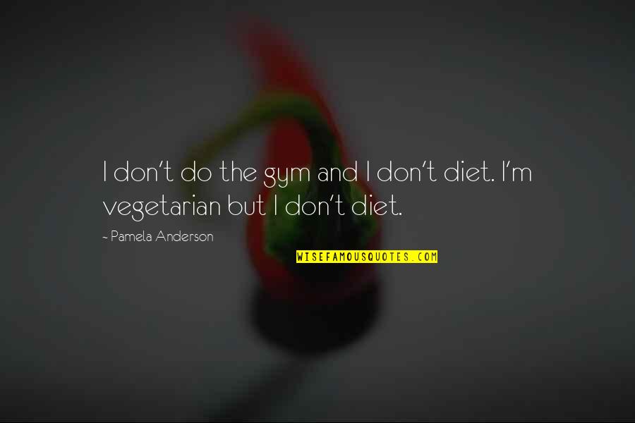 Vegetarian Diet Quotes By Pamela Anderson: I don't do the gym and I don't