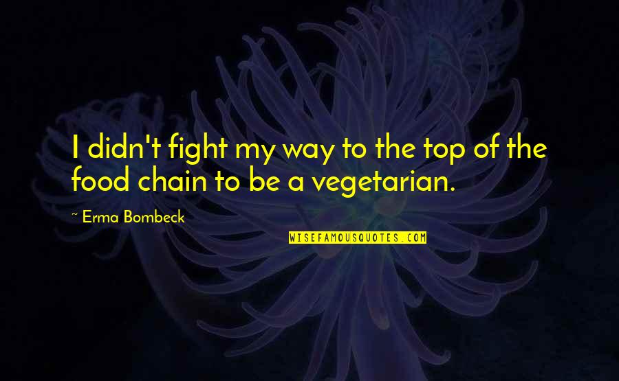 Vegetarian Food Quotes By Erma Bombeck: I didn't fight my way to the top
