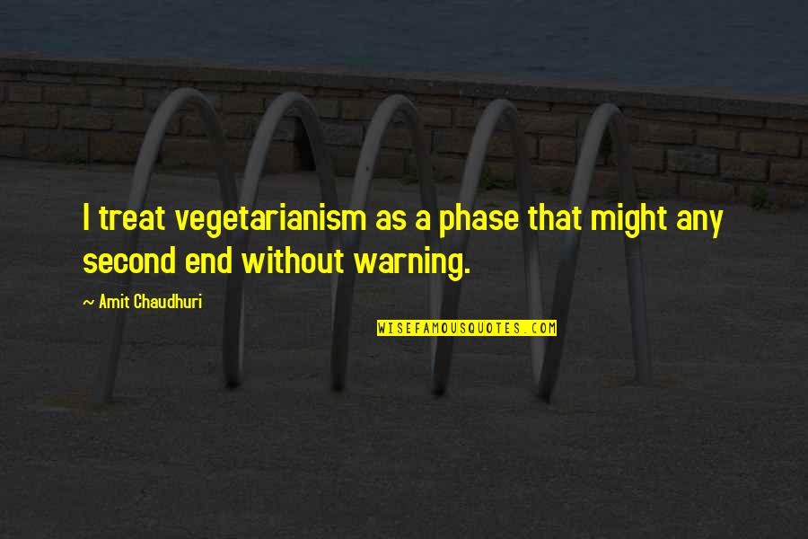 Vegetarianism Quotes By Amit Chaudhuri: I treat vegetarianism as a phase that might