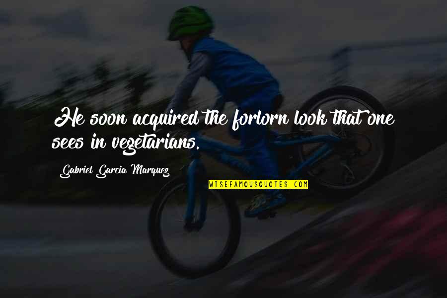 Vegetarianism Quotes By Gabriel Garcia Marquez: He soon acquired the forlorn look that one