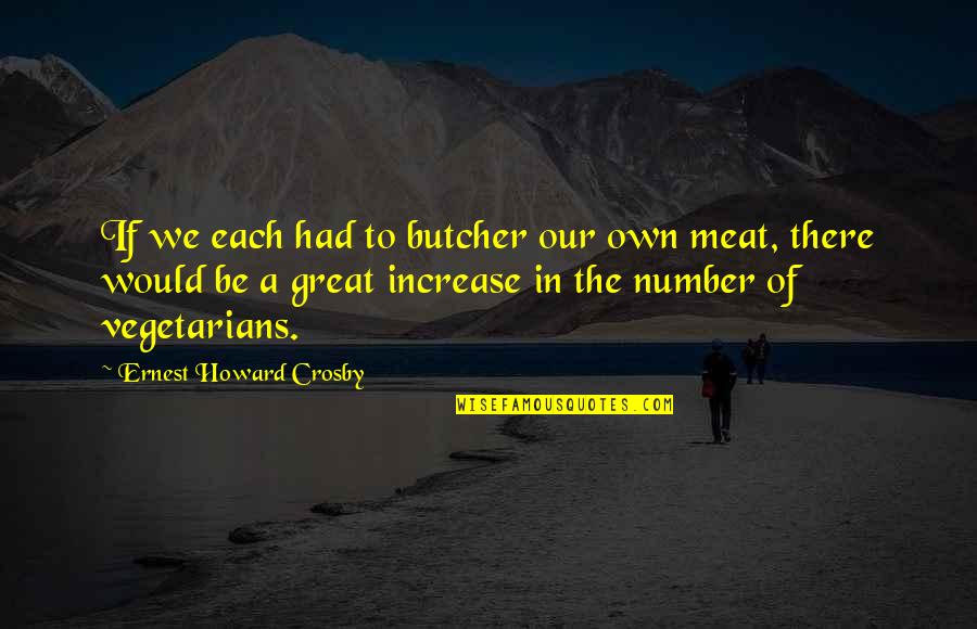 Vegetarians Quotes By Ernest Howard Crosby: If we each had to butcher our own