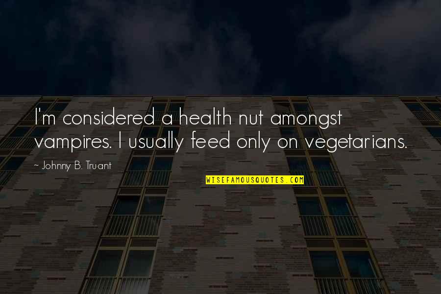 Vegetarians Quotes By Johnny B. Truant: I'm considered a health nut amongst vampires. I